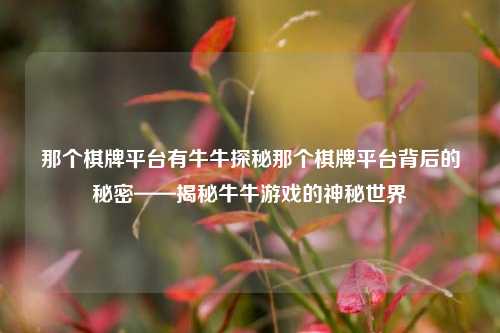 那个棋牌平台有牛牛探秘那个棋牌平台背后的秘密——揭秘牛牛游戏的神秘世界