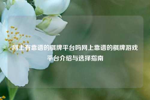 网上有靠谱的棋牌平台吗网上靠谱的棋牌游戏平台介绍与选择指南