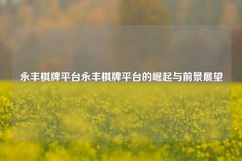 永丰棋牌平台永丰棋牌平台的崛起与前景展望