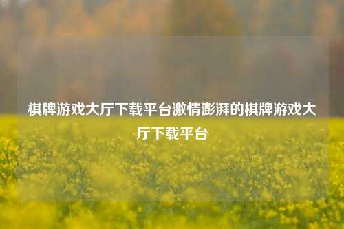 棋牌游戏大厅下载平台激情澎湃的棋牌游戏大厅下载平台