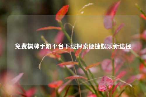 免费棋牌手游平台下载探索便捷娱乐新途径