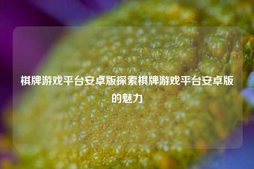 棋牌游戏平台安卓版探索棋牌游戏平台安卓版的魅力