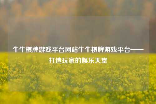 牛牛棋牌游戏平台网站牛牛棋牌游戏平台——打造玩家的娱乐天堂