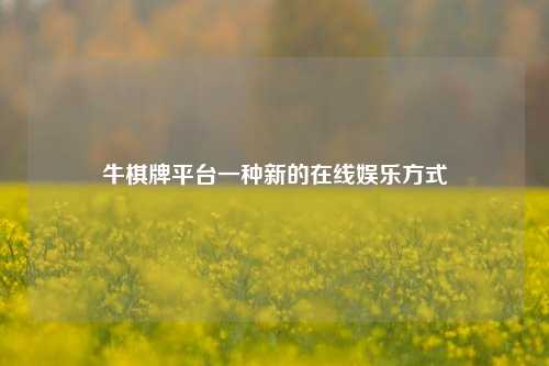 牛棋牌平台一种新的在线娱乐方式