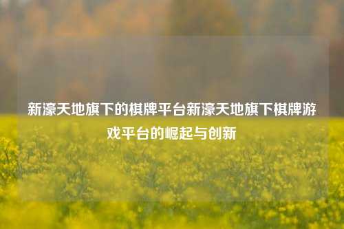 新濠天地旗下的棋牌平台新濠天地旗下棋牌游戏平台的崛起与创新