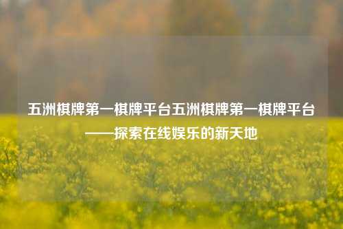 五洲棋牌第一棋牌平台五洲棋牌第一棋牌平台——探索在线娱乐的新天地