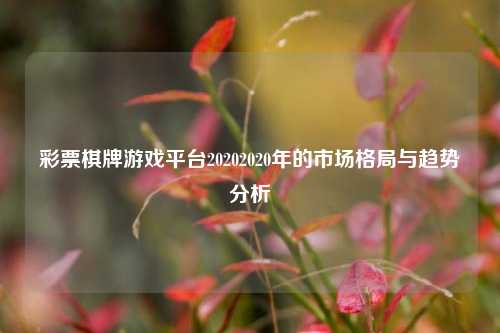 彩票棋牌游戏平台20202020年的市场格局与趋势分析