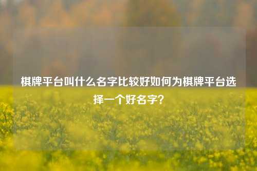 棋牌平台叫什么名字比较好如何为棋牌平台选择一个好名字？
