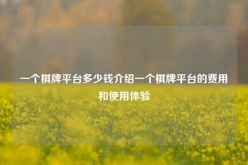 一个棋牌平台多少钱介绍一个棋牌平台的费用和使用体验