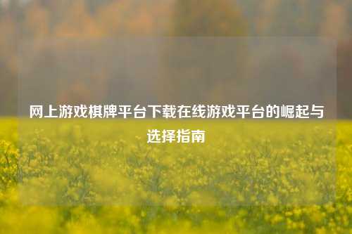 网上游戏棋牌平台下载在线游戏平台的崛起与选择指南