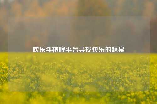 欢乐斗棋牌平台寻找快乐的源泉