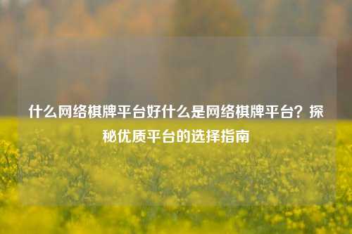 什么网络棋牌平台好什么是网络棋牌平台？探秘优质平台的选择指南