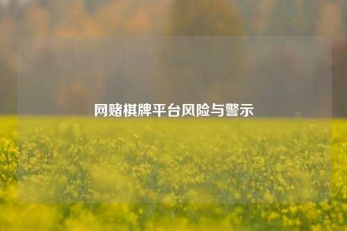 网赌棋牌平台风险与警示