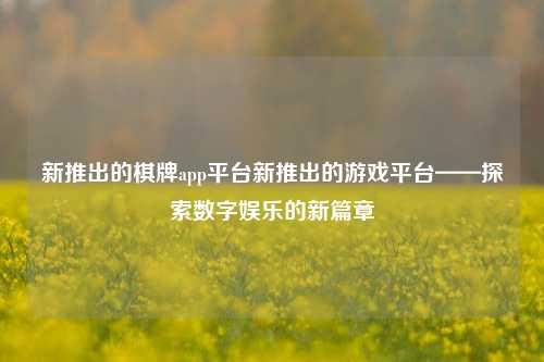新推出的棋牌app平台新推出的游戏平台——探索数字娱乐的新篇章