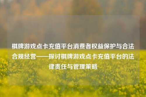 棋牌游戏点卡充值平台消费者权益保护与合法合规经营——探讨棋牌游戏点卡充值平台的法律责任与管理策略