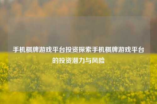 手机棋牌游戏平台投资探索手机棋牌游戏平台的投资潜力与风险