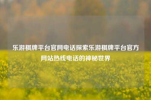 乐游棋牌平台官网电话探索乐游棋牌平台官方网站热线电话的神秘世界