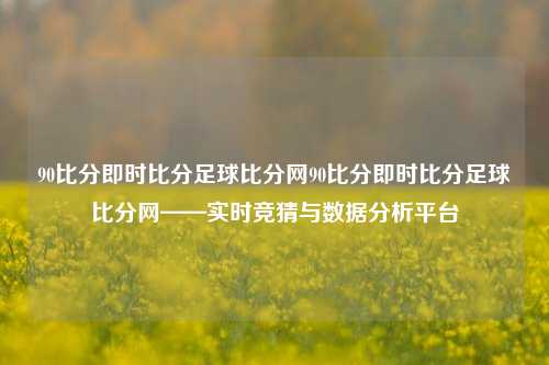 90比分即时比分足球比分网90比分即时比分足球比分网——实时竞猜与数据分析平台