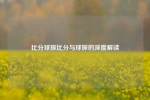 比分球探比分与球探的深度解读