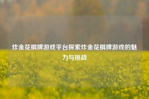 炸金花棋牌游戏平台探索炸金花棋牌游戏的魅力与挑战