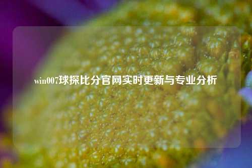 win007球探比分官网实时更新与专业分析