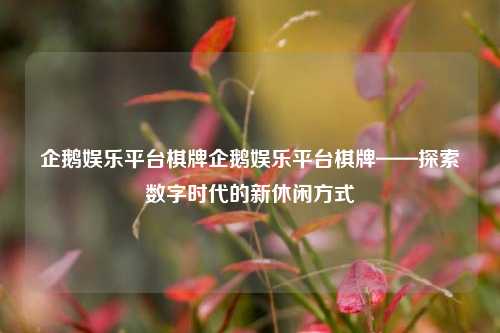 企鹅娱乐平台棋牌企鹅娱乐平台棋牌——探索数字时代的新休闲方式