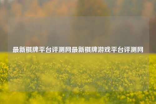 最新棋牌平台评测网最新棋牌游戏平台评测网