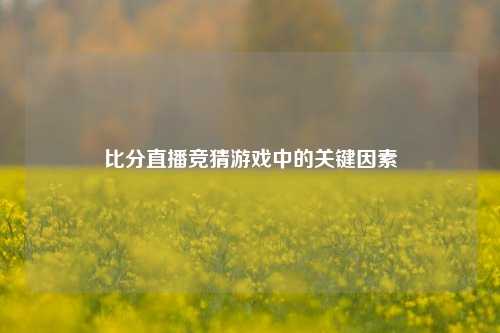 比分直播竞猜游戏中的关键因素