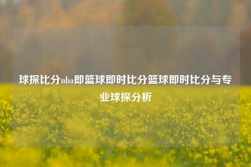 球探比分nba即篮球即时比分篮球即时比分与专业球探分析