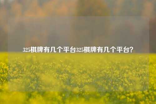 325棋牌有几个平台325棋牌有几个平台？
