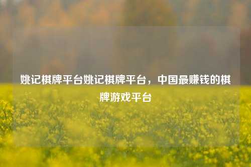 姚记棋牌平台姚记棋牌平台，中国最赚钱的棋牌游戏平台