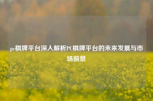 pc棋牌平台深入解析PC棋牌平台的未来发展与市场前景
