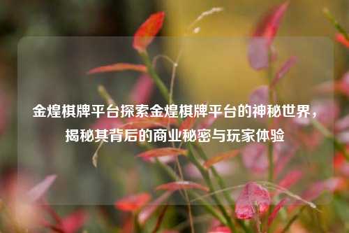 金煌棋牌平台探索金煌棋牌平台的神秘世界，揭秘其背后的商业秘密与玩家体验