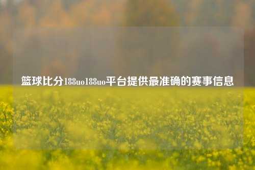篮球比分188uo188uo平台提供最准确的赛事信息