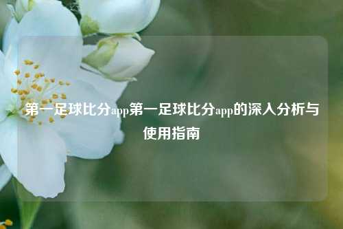 第一足球比分app第一足球比分app的深入分析与使用指南