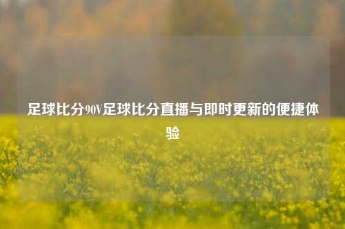 足球比分90V足球比分直播与即时更新的便捷体验