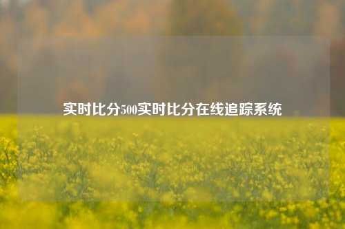 实时比分500实时比分在线追踪系统