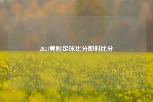 2021竞彩足球比分即时比分