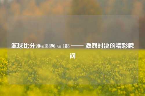 篮球比分90vs18890 vs 188 —— 激烈对决的精彩瞬间