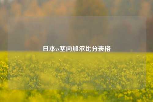 日本 vs 塞内加尔比分表格