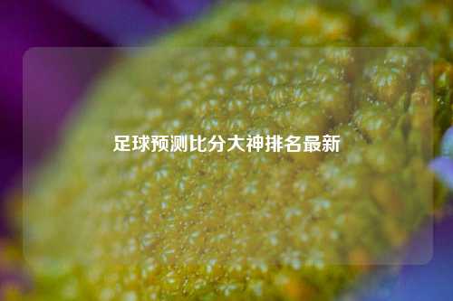 足球预测比分大神排名最新