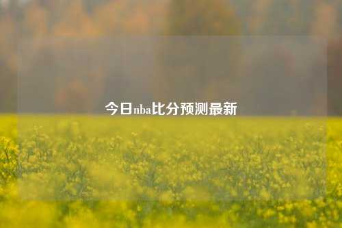 今日nba比分预测最新
