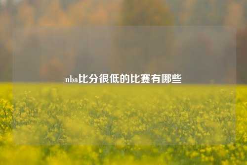 nba比分很低的比赛有哪些