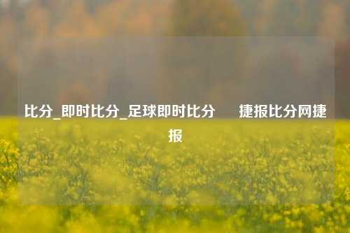 比分_即时比分_足球即时比分 – 捷报比分网捷报