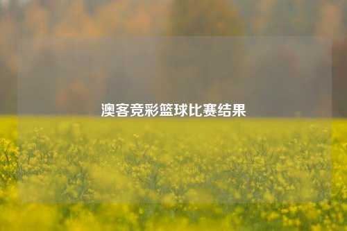 澳客竞彩篮球比赛结果