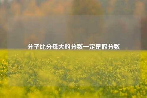 分子比分母大的分数一定是假分数