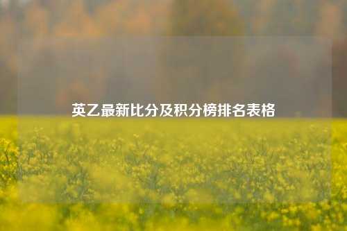 英乙最新比分及积分榜排名表格