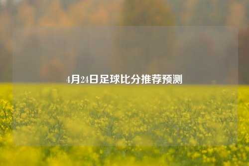 4月24日足球比分推荐预测