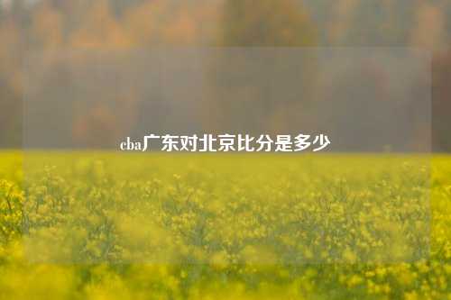 cba广东对北京比分是多少