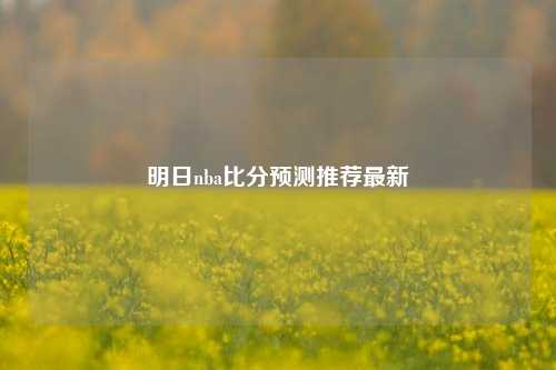 明日nba比分预测推荐最新